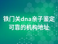 铁门关dna亲子鉴定可靠的机构地址