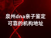 泉州dna亲子鉴定可靠的机构地址