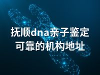 抚顺dna亲子鉴定可靠的机构地址