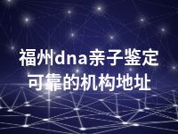 福州dna亲子鉴定可靠的机构地址