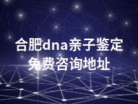 合肥dna亲子鉴定免费咨询地址