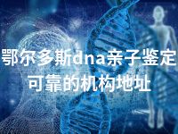 鄂尔多斯dna亲子鉴定可靠的机构地址