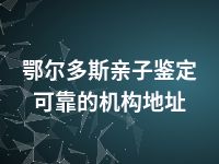 鄂尔多斯亲子鉴定可靠的机构地址