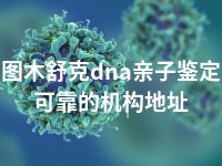 图木舒克dna亲子鉴定可靠的机构地址