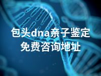 包头dna亲子鉴定免费咨询地址