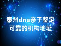 泰州dna亲子鉴定可靠的机构地址