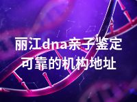 丽江dna亲子鉴定可靠的机构地址