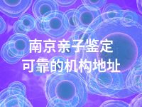 南京亲子鉴定可靠的机构地址