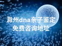 滁州dna亲子鉴定免费咨询地址