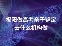 揭阳做高考亲子鉴定去什么机构做