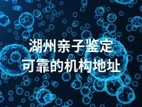 湖州亲子鉴定可靠的机构地址