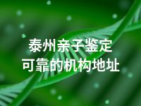 泰州亲子鉴定可靠的机构地址