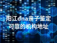 阳江dna亲子鉴定可靠的机构地址