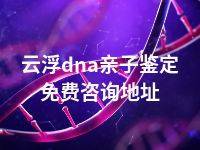 云浮dna亲子鉴定免费咨询地址