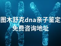 图木舒克dna亲子鉴定免费咨询地址