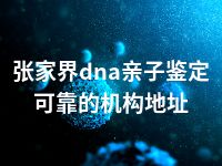 张家界dna亲子鉴定可靠的机构地址