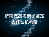 济南做高考亲子鉴定去什么机构做