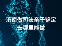 济南做司法亲子鉴定去哪里能做