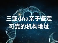 三亚dna亲子鉴定可靠的机构地址