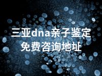 三亚dna亲子鉴定免费咨询地址