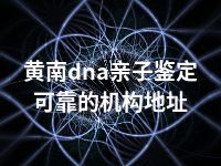 黄南dna亲子鉴定可靠的机构地址