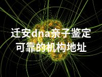 迁安dna亲子鉴定可靠的机构地址