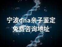 宁波dna亲子鉴定免费咨询地址