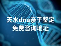 天水dna亲子鉴定免费咨询地址