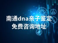 南通dna亲子鉴定免费咨询地址