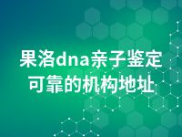 果洛dna亲子鉴定可靠的机构地址