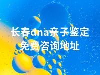 长春dna亲子鉴定免费咨询地址