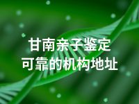 甘南亲子鉴定可靠的机构地址