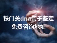 铁门关dna亲子鉴定免费咨询地址