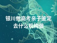 银川做高考亲子鉴定去什么机构做