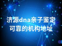 济源dna亲子鉴定可靠的机构地址