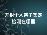 开封个人亲子鉴定检测在哪里