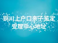 铜川上户口亲子鉴定受理中心地址