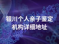 银川个人亲子鉴定机构详细地址