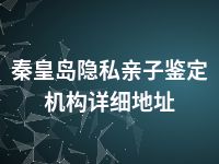 秦皇岛隐私亲子鉴定机构详细地址