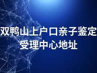 双鸭山上户口亲子鉴定受理中心地址