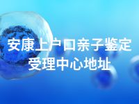 安康上户口亲子鉴定受理中心地址