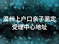 温州上户口亲子鉴定受理中心地址