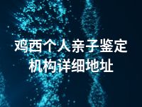 鸡西个人亲子鉴定机构详细地址