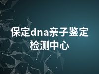 保定dna亲子鉴定检测中心