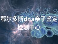 鄂尔多斯dna亲子鉴定检测中心