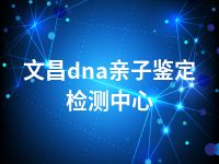 文昌dna亲子鉴定检测中心