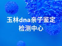 玉林dna亲子鉴定检测中心