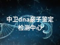 中卫dna亲子鉴定检测中心