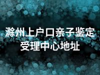 滁州上户口亲子鉴定受理中心地址