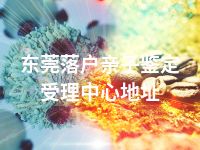 东莞落户亲子鉴定受理中心地址